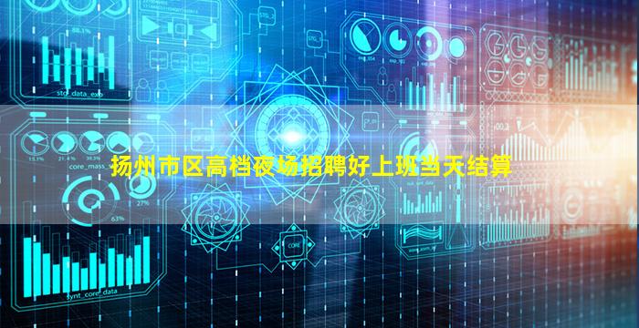 扬州市区高档夜场招聘好上班当天结算